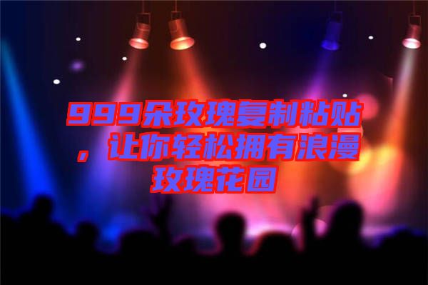 999朵玫瑰復制粘貼，讓你輕松擁有浪漫玫瑰花園