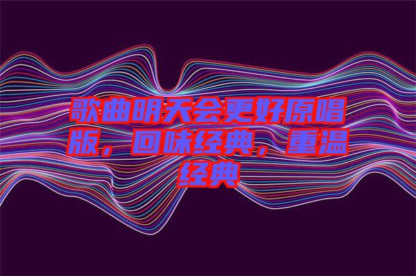 歌曲明天會更好原唱版，回味經(jīng)典，重溫經(jīng)典