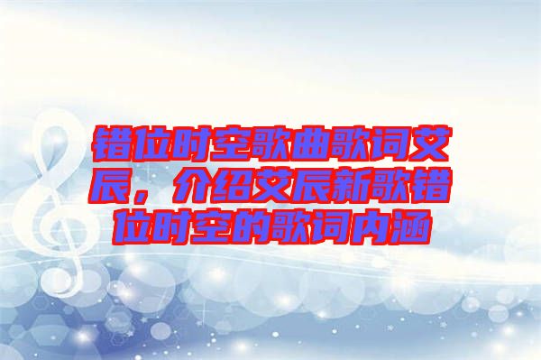 錯(cuò)位時(shí)空歌曲歌詞艾辰，介紹艾辰新歌錯(cuò)位時(shí)空的歌詞內(nèi)涵