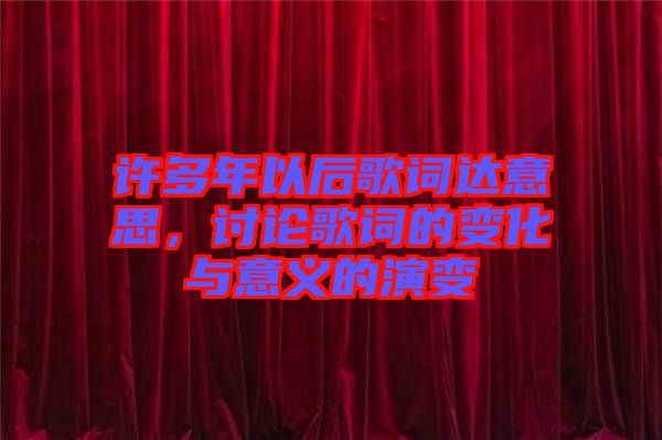 許多年以后歌詞達(dá)意思，討論歌詞的變化與意義的演變
