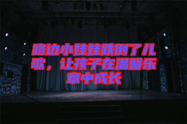 路邊小娃娃跌倒了兒歌，讓孩子在溫馨樂(lè)章中成長(zhǎng)