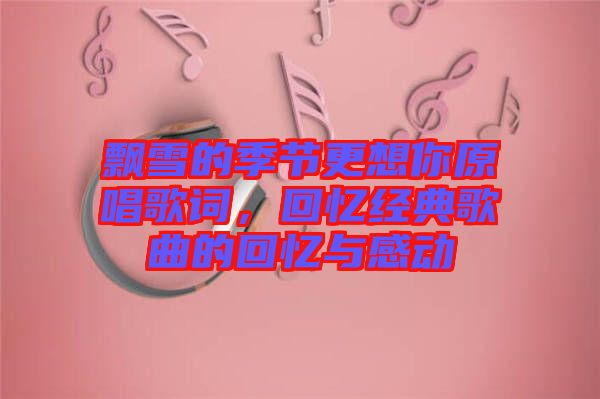 飄雪的季節(jié)更想你原唱歌詞，回憶經(jīng)典歌曲的回憶與感動(dòng)