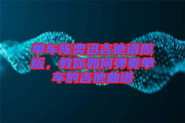 單車(chē)陳奕迅吉他譜原版，教你如何彈奏單車(chē)的吉他曲譜