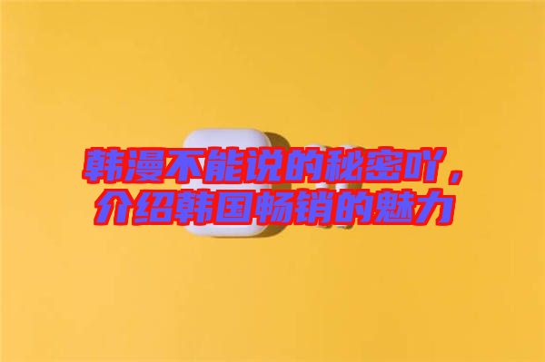 韓漫不能說(shuō)的秘密吖，介紹韓國(guó)暢銷的魅力