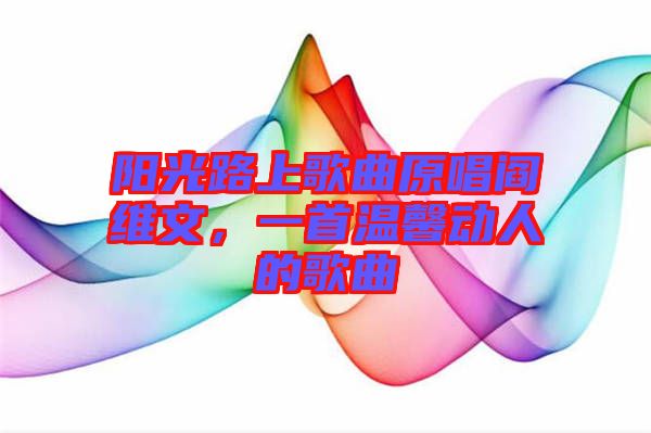 陽(yáng)光路上歌曲原唱閻維文，一首溫馨動(dòng)人的歌曲
