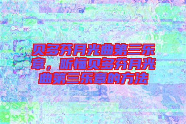 貝多芬月光曲第三樂章，聽懂貝多芬月光曲第三樂章的方法