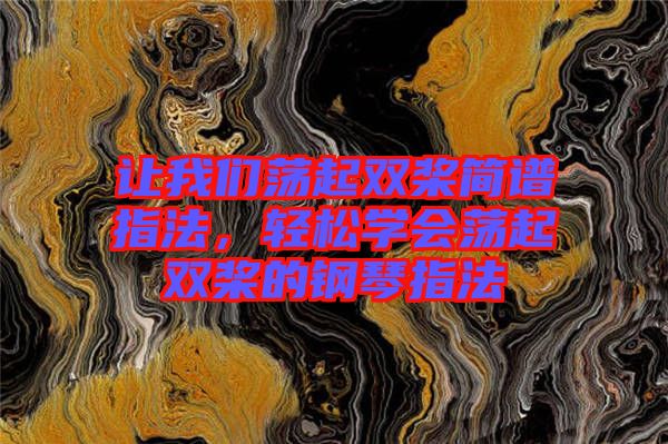 讓我們蕩起雙槳簡(jiǎn)譜指法，輕松學(xué)會(huì)蕩起雙槳的鋼琴指法