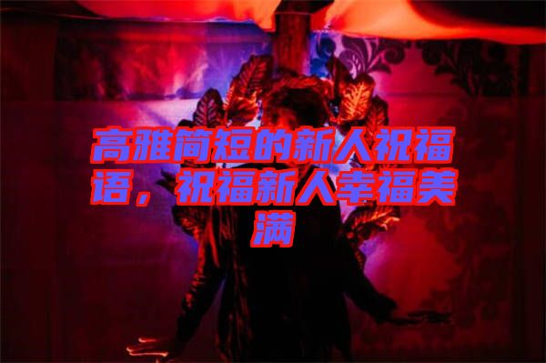 高雅簡短的新人祝福語，祝福新人幸福美滿