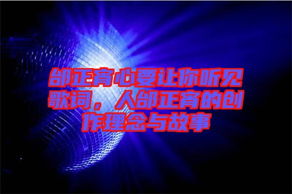 邰正宵心要讓你聽(tīng)見(jiàn)歌詞，人邰正宵的創(chuàng)作理念與故事