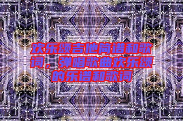 歡樂頌吉他簡譜和歌詞，彈唱歌曲歡樂頌的樂譜和歌詞