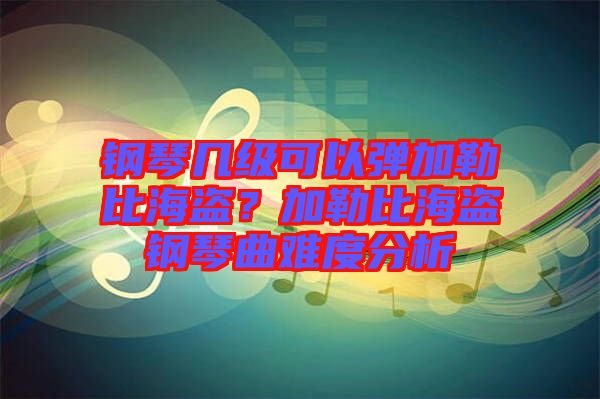鋼琴幾級(jí)可以彈加勒比海盜？加勒比海盜鋼琴曲難度分析