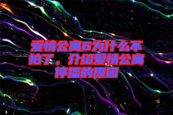 愛情公寓6為什么不拍了，介紹愛情公寓停播的原因