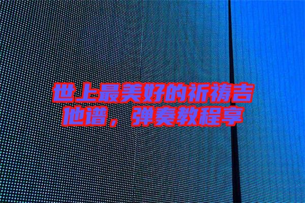 世上最美好的祈禱吉他譜，彈奏教程享