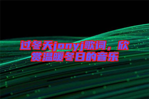 過冬天jonyj歌詞，欣賞溫暖冬日的音樂