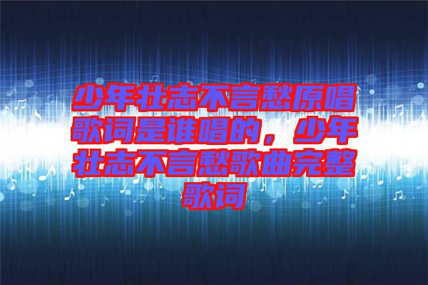 少年壯志不言愁原唱歌詞是誰唱的，少年壯志不言愁歌曲完整歌詞