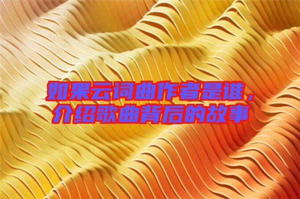 如果云詞曲作者是誰，介紹歌曲背后的故事