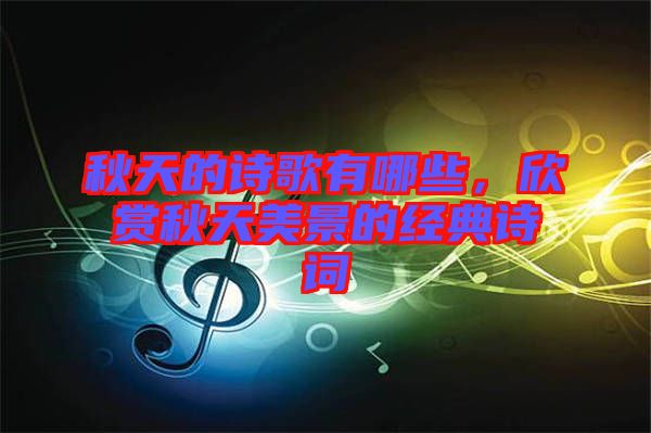 秋天的詩(shī)歌有哪些，欣賞秋天美景的經(jīng)典詩(shī)詞
