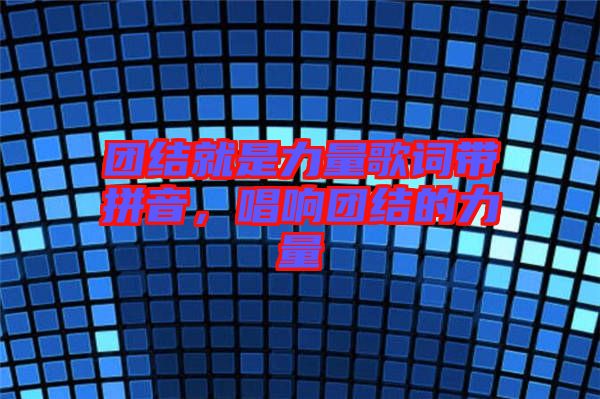 團(tuán)結(jié)就是力量歌詞帶拼音，唱響團(tuán)結(jié)的力量
