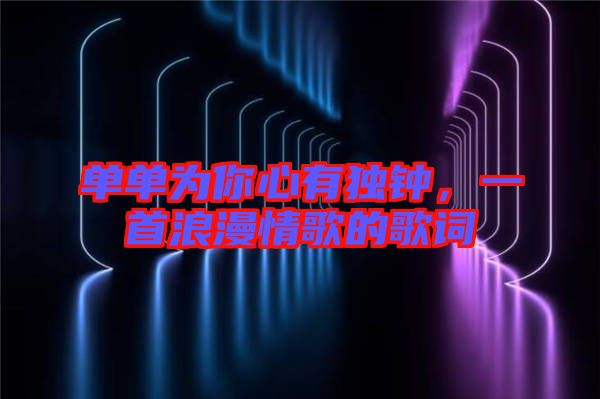 單單為你心有獨鐘，一首浪漫情歌的歌詞