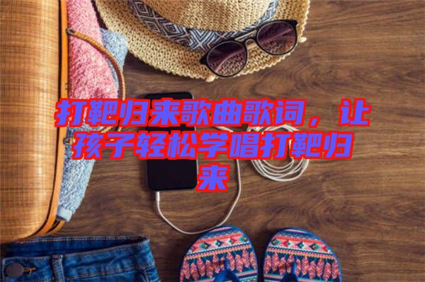 打靶歸來歌曲歌詞，讓孩子輕松學(xué)唱打靶歸來