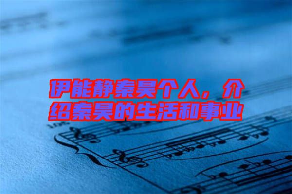 伊能靜秦昊個(gè)人，介紹秦昊的生活和事業(yè)
