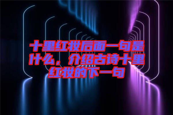 十里紅妝后面一句是什么，介紹古詩(shī)十里紅妝的下一句
