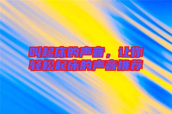 叫起床的聲音，讓你輕松起床的聲音推薦