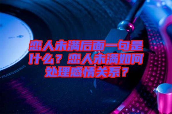 戀人未滿(mǎn)后面一句是什么？戀人未滿(mǎn)如何處理感情關(guān)系？