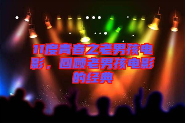 11度青春之老男孩電影，回顧老男孩電影的經(jīng)典