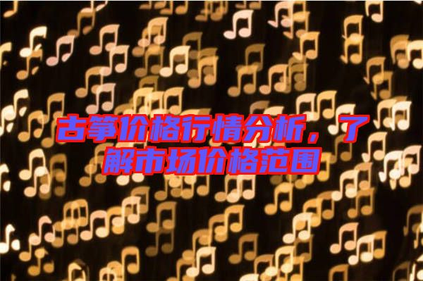 古箏價(jià)格行情分析，了解市場(chǎng)價(jià)格范圍