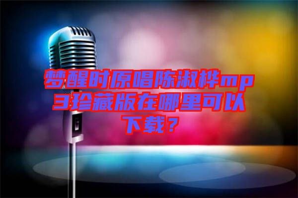 夢醒時原唱陳淑樺mp3珍藏版在哪里可以下載？