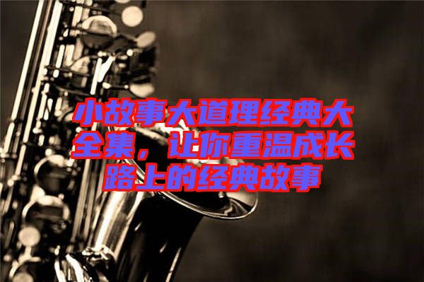 小故事大道理經(jīng)典大全集，讓你重溫成長(zhǎng)路上的經(jīng)典故事
