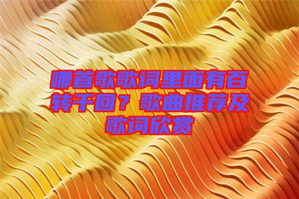 哪首歌歌詞里面有百轉(zhuǎn)千回？歌曲推薦及歌詞欣賞