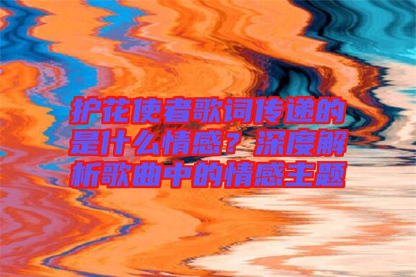 護花使者歌詞傳遞的是什么情感？深度解析歌曲中的情感主題