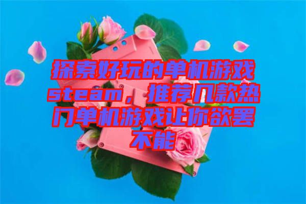 探索好玩的單機(jī)游戲steam，推薦幾款熱門單機(jī)游戲讓你欲罷不能