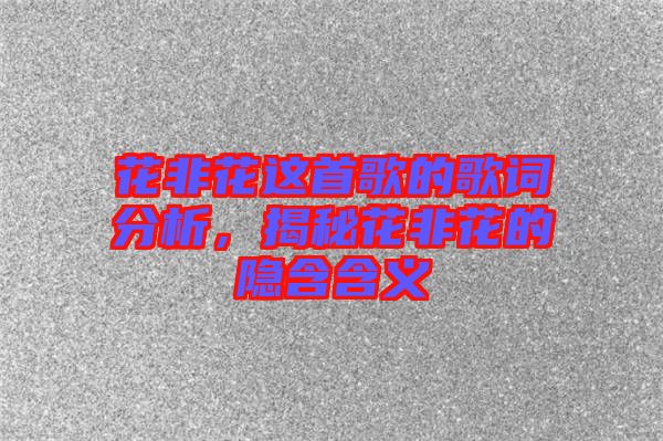 花非花這首歌的歌詞分析，揭秘花非花的隱含含義