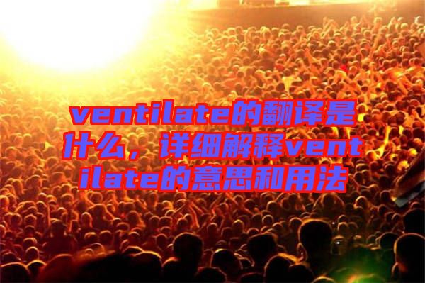ventilate的翻譯是什么，詳細(xì)解釋ventilate的意思和用法