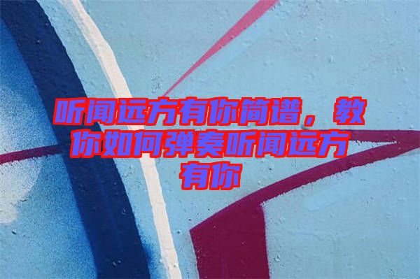 聽聞遠(yuǎn)方有你簡(jiǎn)譜，教你如何彈奏聽聞遠(yuǎn)方有你