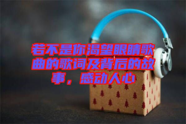 若不是你渴望眼睛歌曲的歌詞及背后的故事，感動(dòng)人心