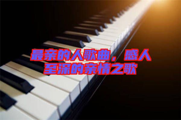 最親的人歌曲，感人至深的親情之歌