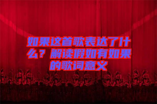如果這首歌表達(dá)了什么？解讀假如有如果的歌詞意義