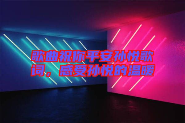 歌曲祝你平安孫悅歌詞，感受孫悅的溫暖