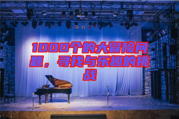 1000個(gè)的大冒險(xiǎn)問題，尋找與樂趣的挑戰(zhàn)