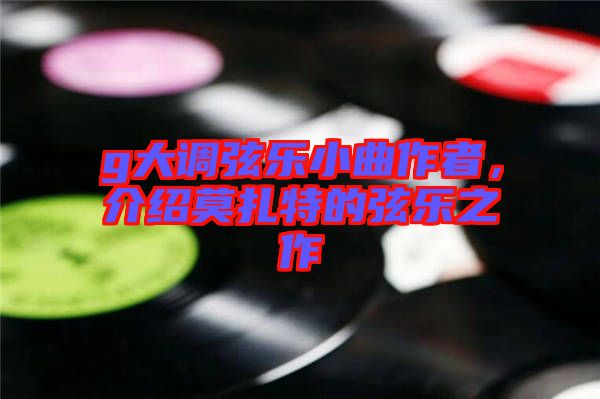 g大調(diào)弦樂小曲作者，介紹莫扎特的弦樂之作