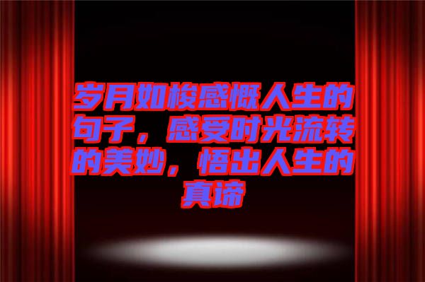 歲月如梭感慨人生的句子，感受時(shí)光流轉(zhuǎn)的美妙，悟出人生的真諦
