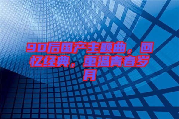 90后國產主題曲，回憶經典，重溫青春歲月