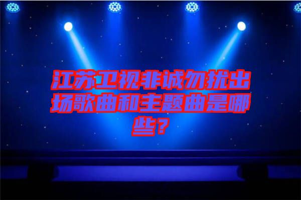 江蘇衛(wèi)視非誠勿擾出場歌曲和主題曲是哪些？