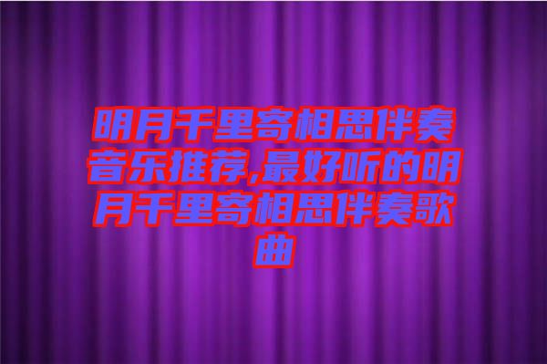 明月千里寄相思伴奏音樂(lè)推薦,最好聽(tīng)的明月千里寄相思伴奏歌曲