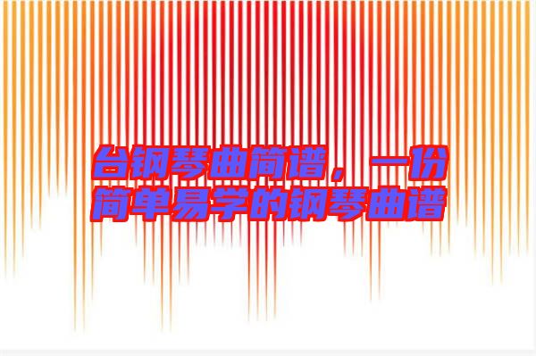 臺鋼琴曲簡譜，一份簡單易學(xué)的鋼琴曲譜
