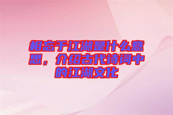 相忘于江湖是什么意思，介紹古代詩(shī)詞中的江湖文化